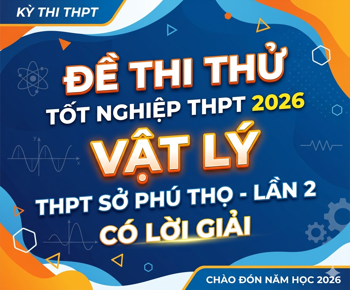 53.  Đề thi thử tốt nghiệp THPT 2026 Vật Lý THPT Sở Phú Thọ - Lần 2 - Có lời giải